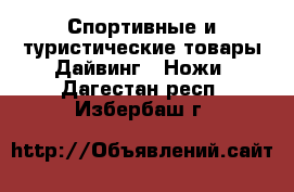 Спортивные и туристические товары Дайвинг - Ножи. Дагестан респ.,Избербаш г.